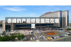赤峰的产后修复医院在哪里