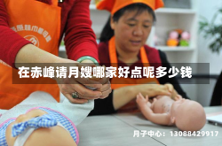 在赤峰请月嫂哪家好点呢多少钱