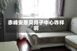 赤峰安恩贝月子中心咋样啊