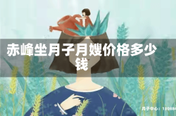赤峰坐月子月嫂价格多少钱