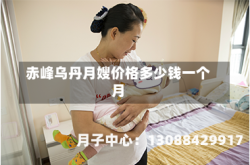赤峰乌丹月嫂价格多少钱一个月