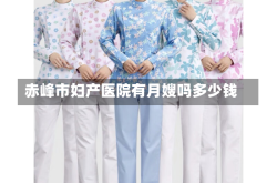 赤峰市妇产医院有月嫂吗多少钱