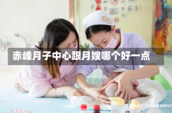 赤峰月子中心跟月嫂哪个好一点