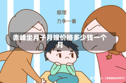 赤峰坐月子月嫂价格多少钱一个月