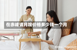 在赤峰请月嫂价格多少钱一个月