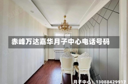 赤峰万达嘉华月子中心电话号码