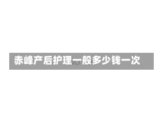 赤峰产后护理一般多少钱一次