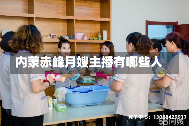 内蒙赤峰月嫂主播有哪些人
