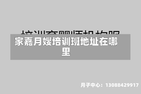 家嘉月嫂培训班地址在哪里