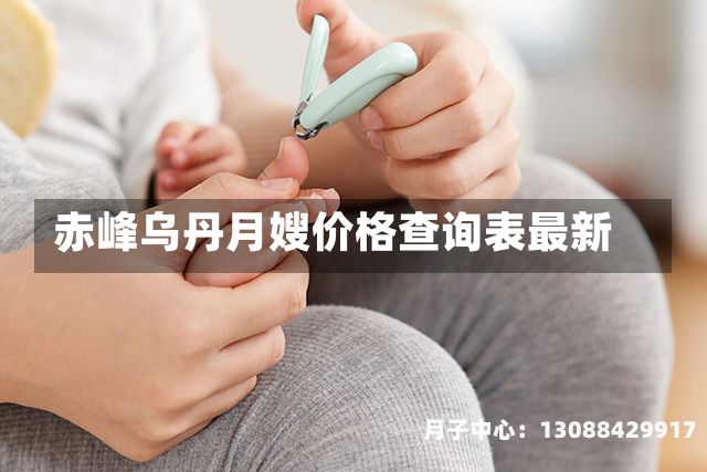赤峰乌丹月嫂价格查询表最新