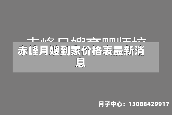 赤峰月嫂到家价格表最新消息