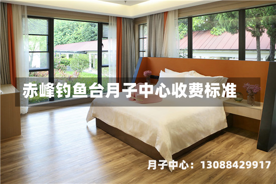 赤峰钓鱼台月子中心收费标准