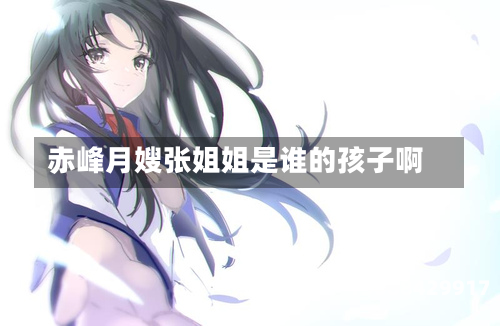 赤峰月嫂张姐姐是谁的孩子啊