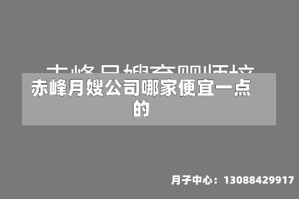 赤峰月嫂公司哪家便宜一点的